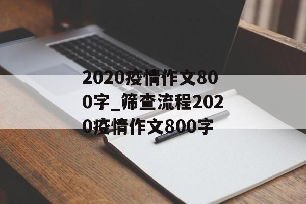 2020疫情作文800字_筛查流程2020疫情作文800字